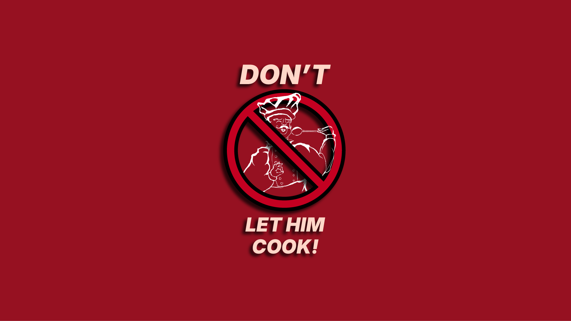 Don't let him cook!