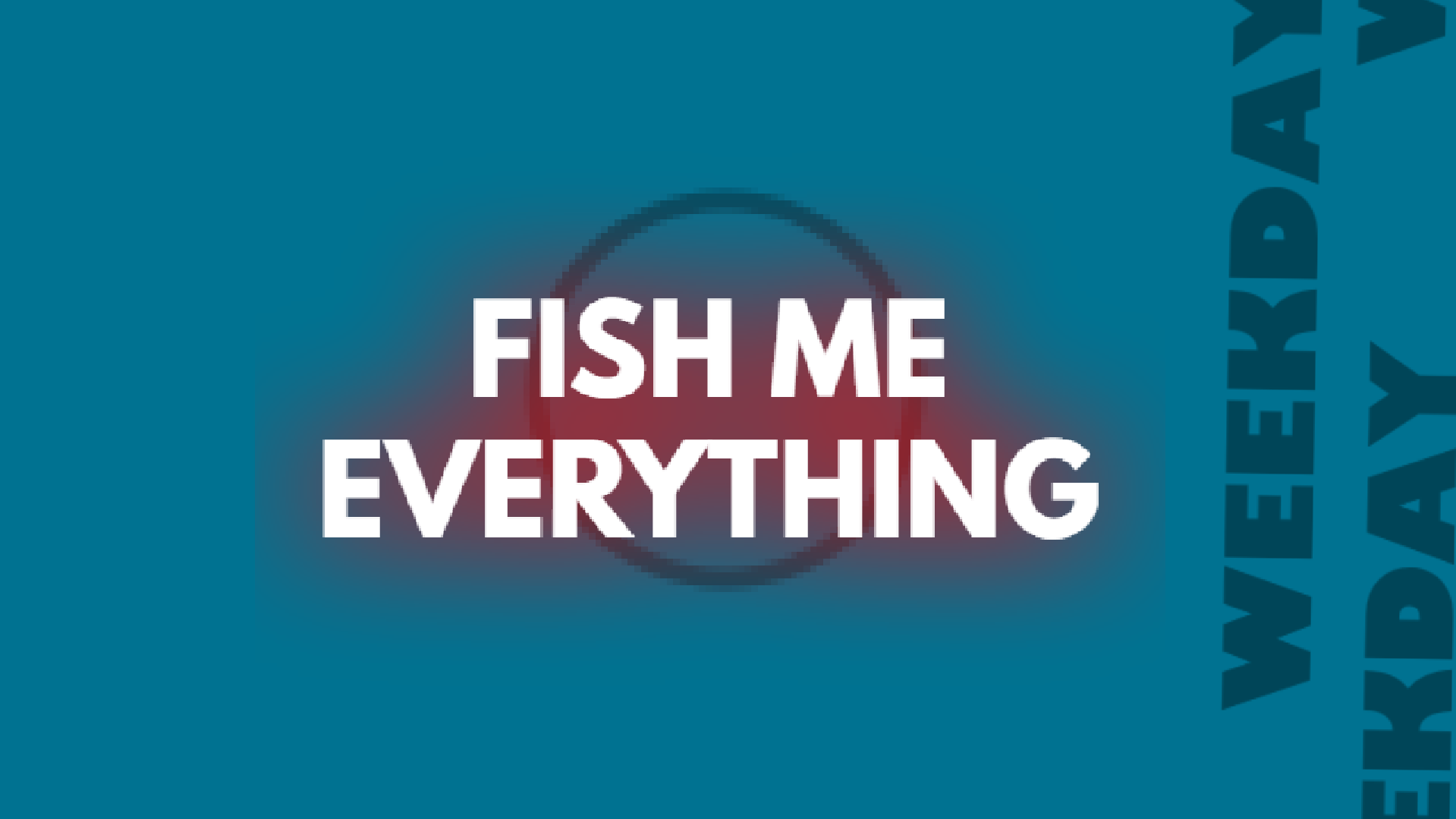 FISH ME EVERYTHING