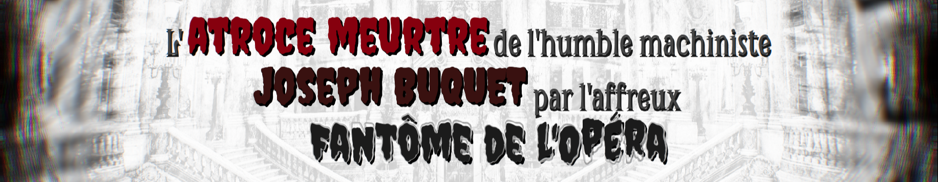 L'atroce meurtre de l'humble machiniste Joseph Buquet par l'affreux Fantôme de l'Opéra