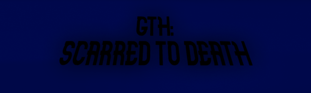 GTH: Scarred to death