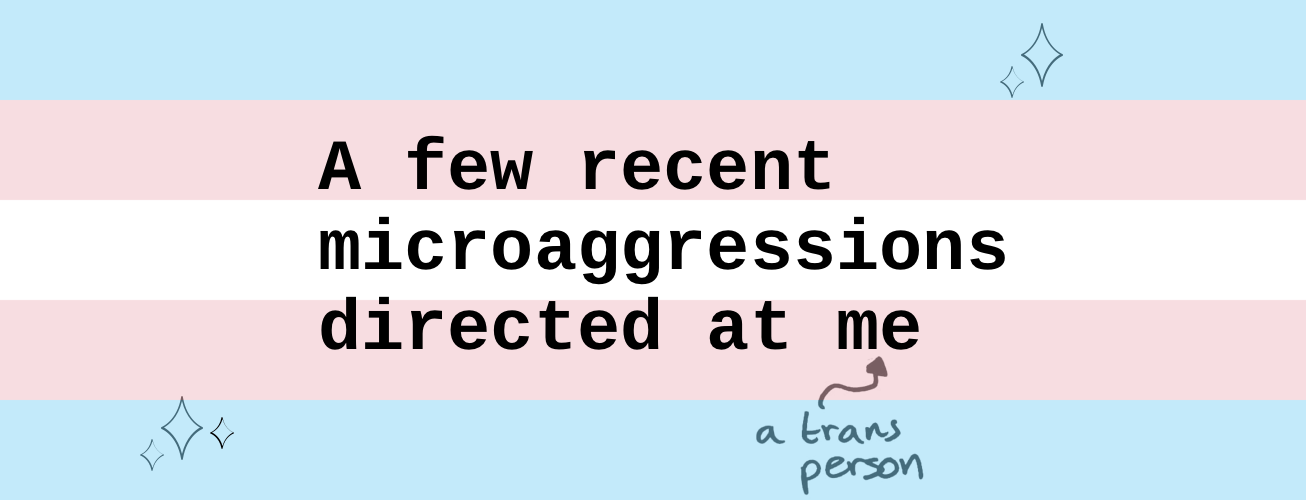 A Few Recent Microaggressions Directed at Me (A Trans Person)