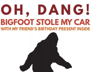 Oh, Dang! Bigfoot Stole My Car With My Friend's Birthday Present Inside   - A quick-play game about a hairy situation. 