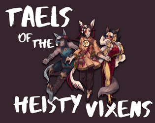 Taels of the Heisty Vixens   - A tabletop RPG where you carry out heists as supernatural foxes 