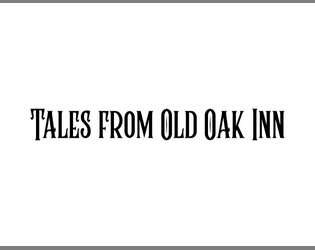 Tales from Old Oak Inn   - Tabletop roleplaying of fantasy adventures and hijinks! 