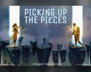Picking Up the Pieces   - A 2-player game about exploring a broken relationship and deciding, after all is said and done, if you want to fix it. 