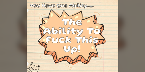 Cover image for You Have One Ability...The Ability To Fuck This Up!