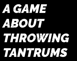 A Game About Throwing Tantrums   - By an (ex)-problem child. A lyric game exploring explosive pain. 