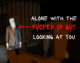 Alone With the Fucked Up Guy Looking at You   - a one-player game about a fucked up guy looking at you. 