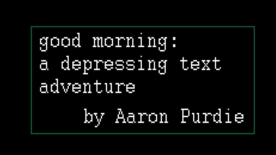 Good Morning: A Depressing Text Adventure.