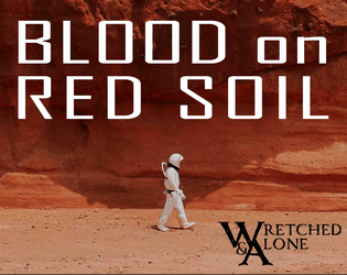 Blood on Red Soil: A Wretched & Alone Game   - A Wretched & Alone game about surviving on Mars 