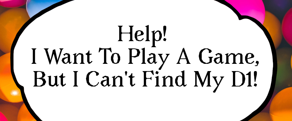 Help! I Want To Play A Game, But I Can't Find My D1!