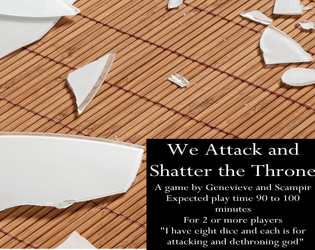 We Attack and Shatter the Throne   - A GMless TTRPG about revolution against an omnipresent oppressive entity and getting the last word. 