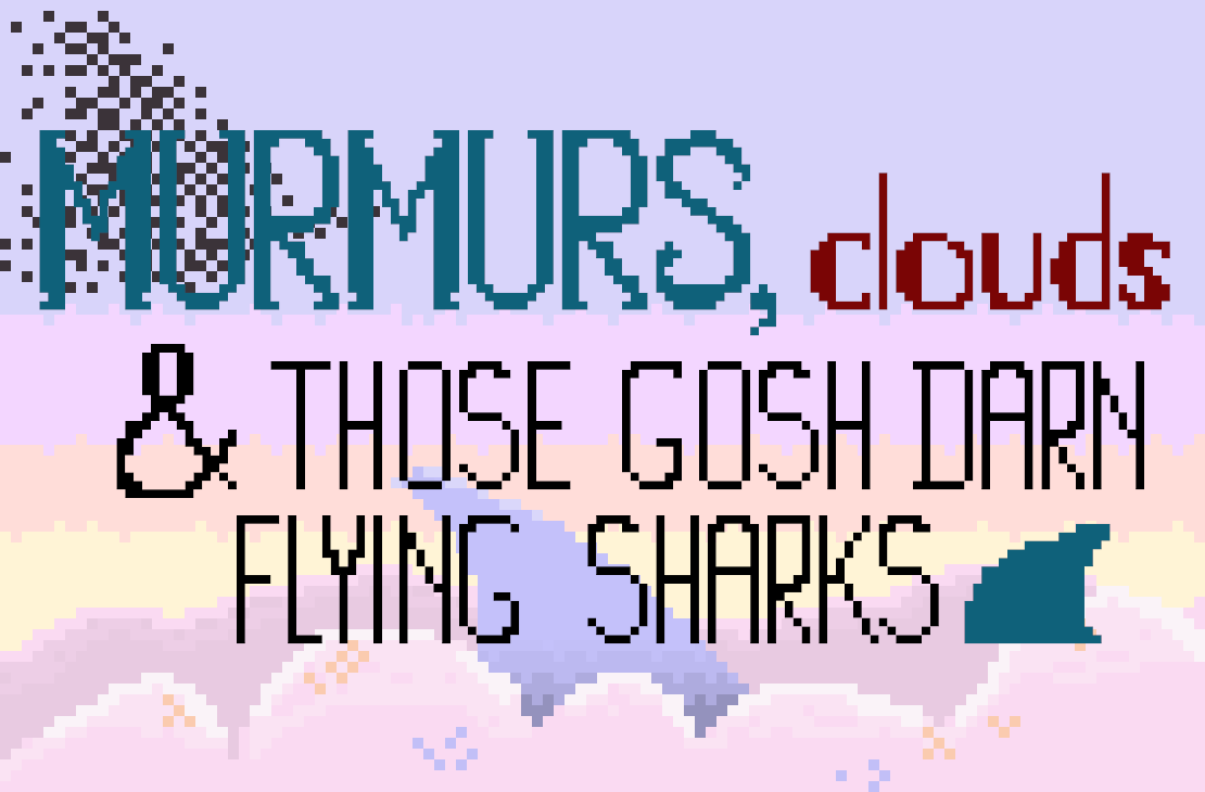 Murmurs, Clouds, and those Gosh Darn Flying Sharks