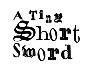 A Tiny Shortsword   - A minimalistic one-page RPG with easy mechanics and free form magic! 