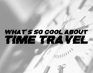 What's So Cool About Time Travel?   - A bookmark-sized game about time travel. 