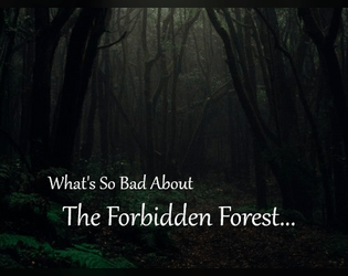 What's So Bad About The Forbidden Forest?   - A minimal tabletop RPG about exploring dark, fairy tale or mythic forests. 