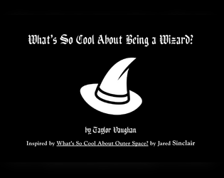What's So Cool About Being a Wizard?   - A rules-light tabletop RPG where you play as wizards. A hack of "What's So Cool About Outer Space?" 