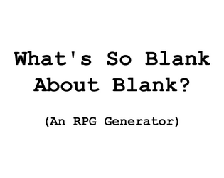 What's So Blank About Blank?   - An RPG Generator based on What's So Cool About Outer Space? 