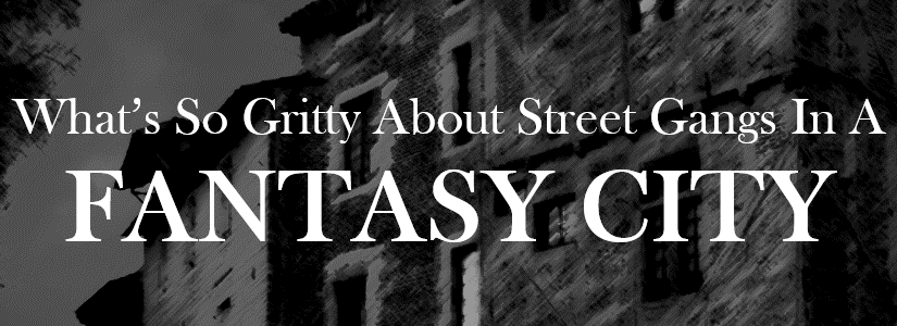 What's So Gritty About Street Gangs In A Fantasy City