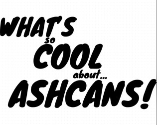 What's So Cool About Ashcans?   - Eight short hacks based on popular ttrpgs 