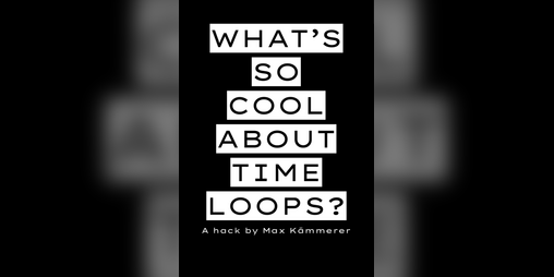 Cover image for WHAT'S SO COOL ABOUT TIME LOOPS?