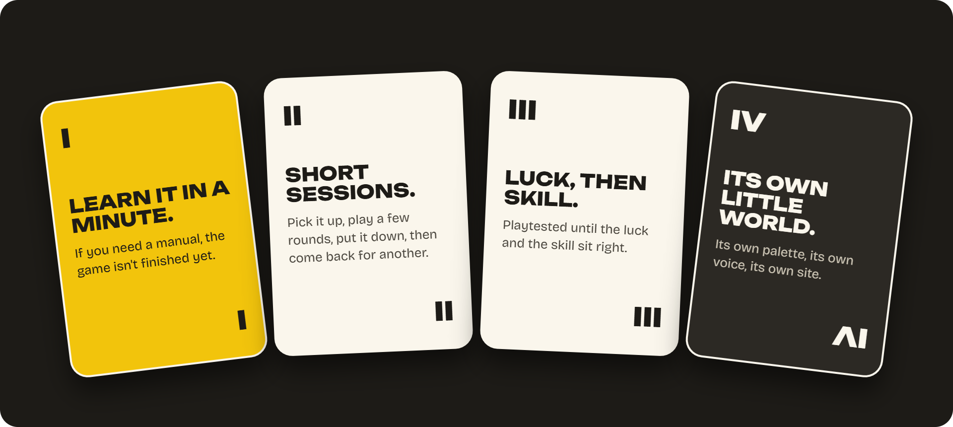 I Learn it in a minute. II Short sessions. III Luck, then skill. IV Its own little world.