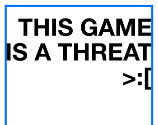 This Game is a Threat   - A hostile roleplaying game that is threatening you 