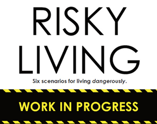 RISKY LIVING Playtest   - Six scenarios for living dangerously. 