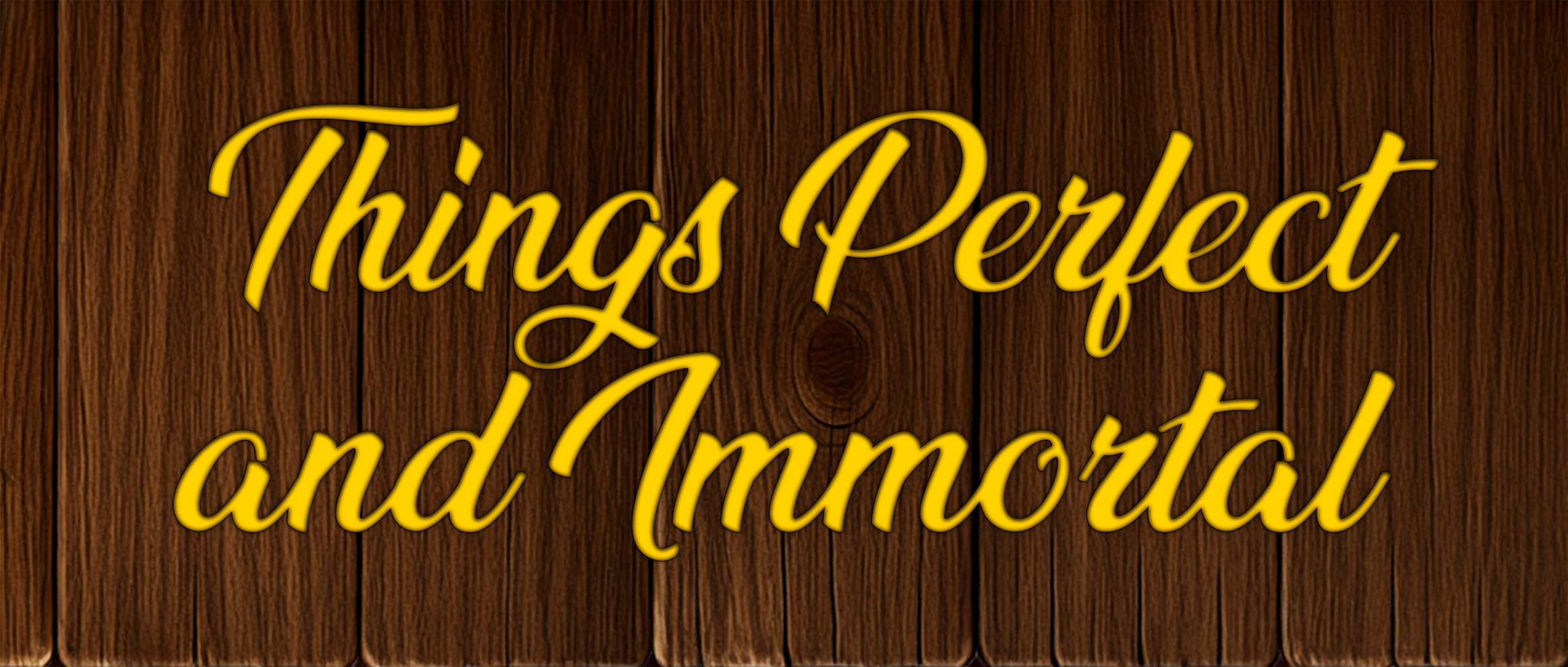Things Perfect & Immortal