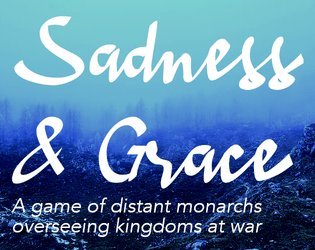 Sadness & Grace   - A TTRPG for four players about distant monarchs overseeing kingdoms at war 