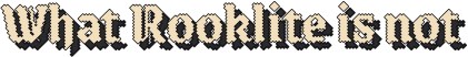 What Rooklite is not
