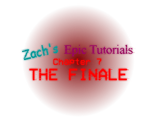 Zachs Epic Tutorials 7: THE FINALE