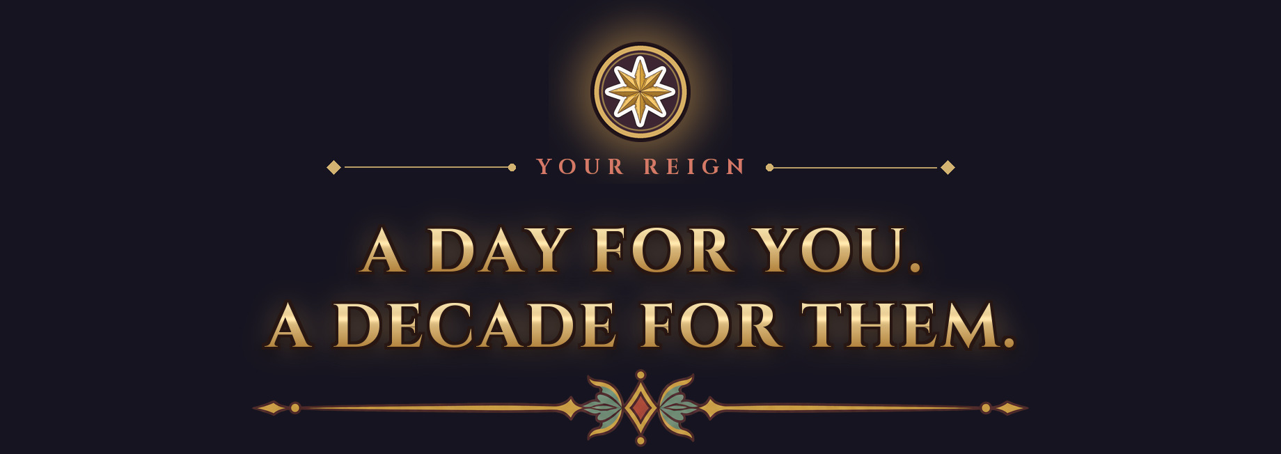 Your reign: A day for you. A decade for them.