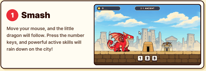 1. Smash. Move your mouse, and the little dragon will follow. Press the number keys, and powerful active skills will rain down on the city!