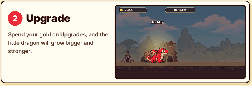 2. Upgrade. Spend your gold on Upgrades, and the little dragon will grow bigger and stronger.