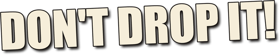 DON'T DROP IT!