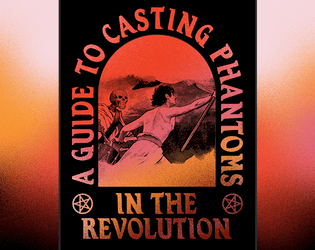 A Guide To Casting Phantoms In The Revolution   - A Story Game of Magic Lanterns, Political Revolution, and Pentagrams. 