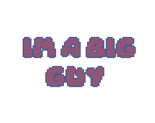 IM A BIG GUY