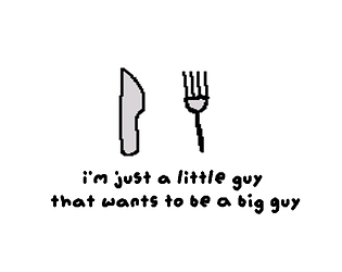 I'm just a little guy that wants to be a big guy