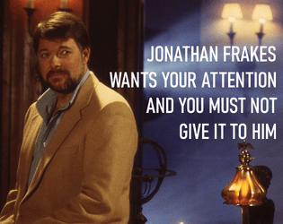 Jonathan Frakes Wants Your Attention, And You Must Not Give It To Him   - A game of being haunted by a vengeful spirit, in the form of the actor from Star Trek. 