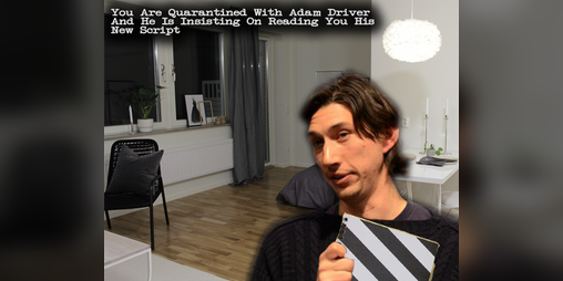 Cover image for You Are Quarantined With Adam Driver And He Is Insisting On Reading You His New Script