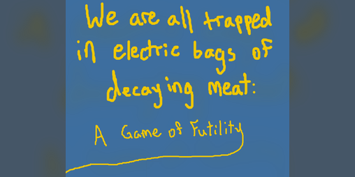 Cover image for We are all trapped in electric bags of decaying meat: A Game of Futility