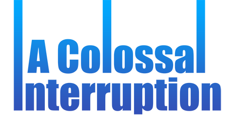 A Colossal Interruption