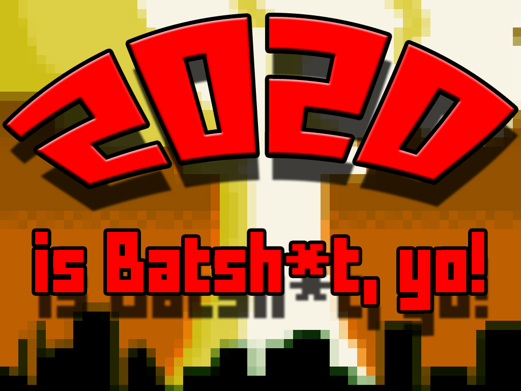 2020 is Batsh*t, yo!