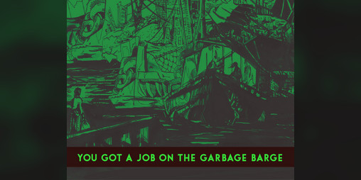 Cover image for YOU GOT A JOB ON THE GARBAGE BARGE