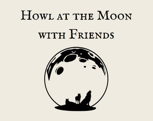 Howl at the Moon with Friends   - A simplified pbta ttrpg about werewolves and catharsis. 