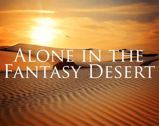 Alone in the Fantasy Desert   - A solo game in which you explore a fantasy desert, noting what you see. 