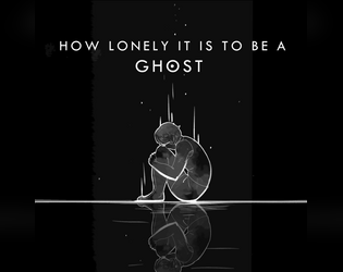HOW LONELY IT IS TO BE A GHOST   - A solo game about loss and grief from the perspective of a ghost 