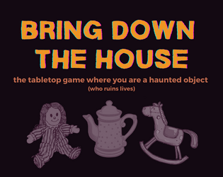 Bring Down the House   - the tabletop game where you who are haunted object (who ruins lives) 