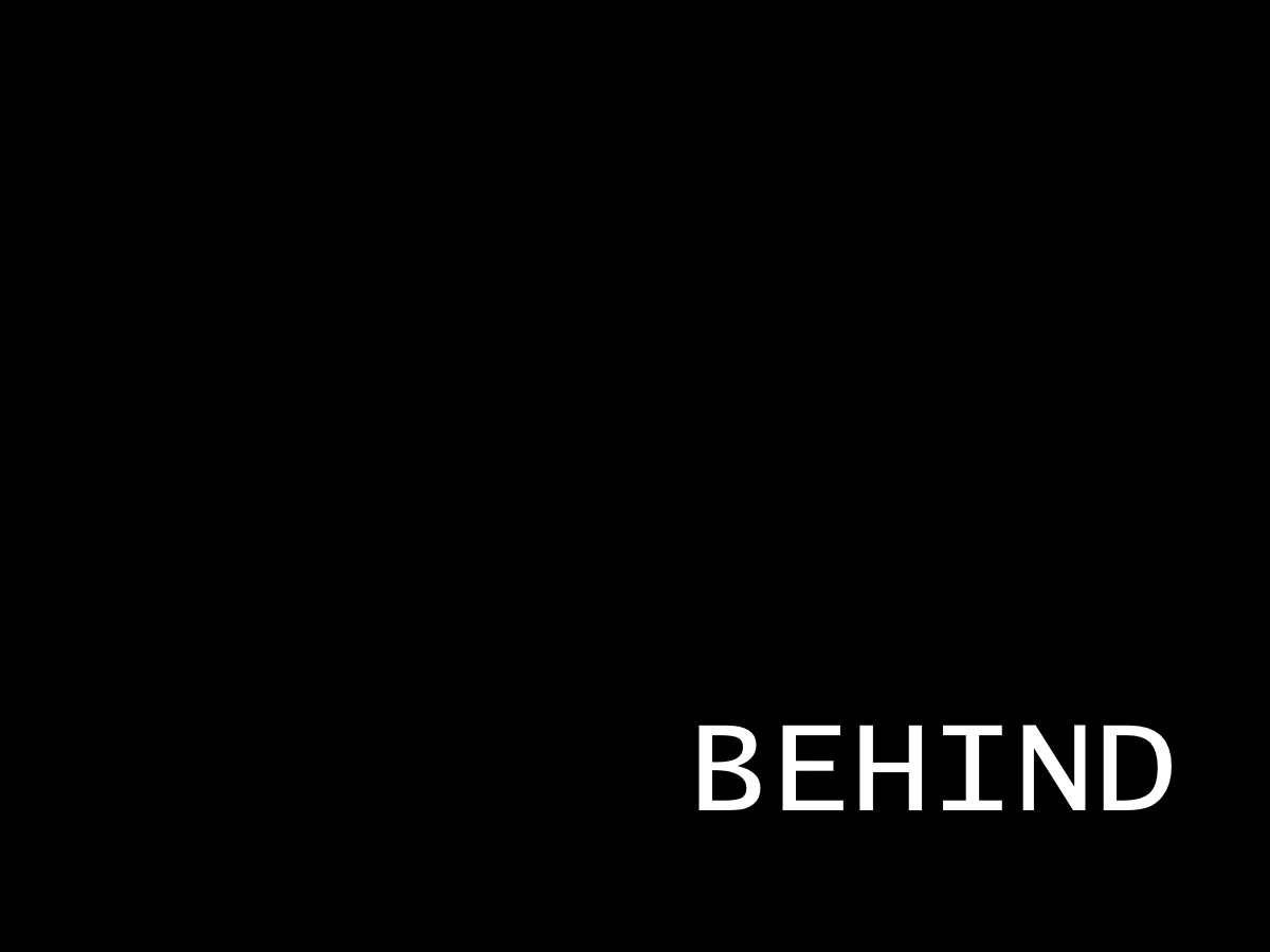 BEHIND